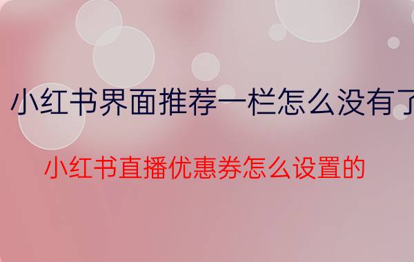 小红书界面推荐一栏怎么没有了 小红书直播优惠券怎么设置的？